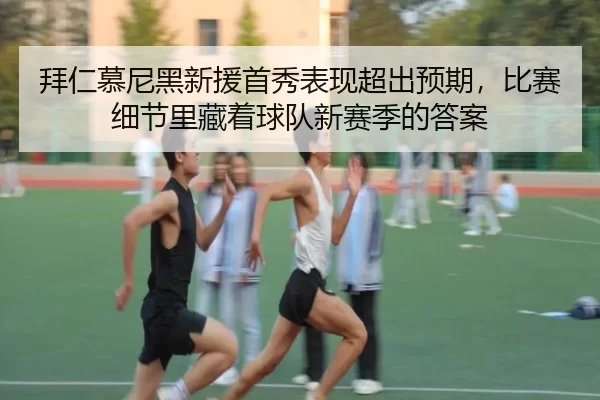 拜仁慕尼黑新援首秀表现超出预期，比赛细节里藏着球队新赛季的答案